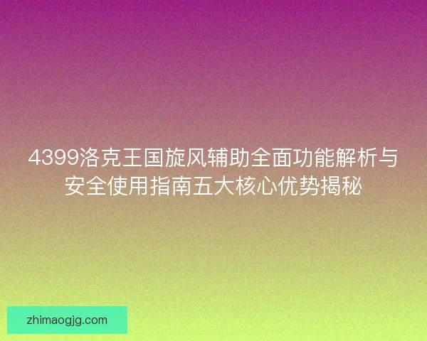 4399洛克王国旋风辅助全面功能解析与安全使用指南五大核心优势揭秘