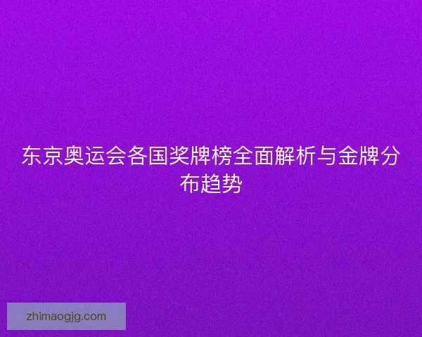东京奥运会各国奖牌榜全面解析与金牌分布趋势