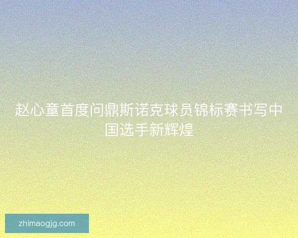 赵心童首度问鼎斯诺克球员锦标赛书写中国选手新辉煌